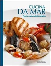 Cucina da mar. Pesci e ricette dell'Alto Adriatico