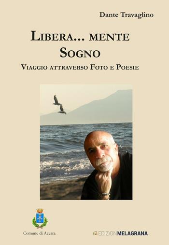Libera... mente sogno. Viaggio attraverso foto e poesie - Dante Travaglino - Libro Melagrana 2015, Poesie | Libraccio.it