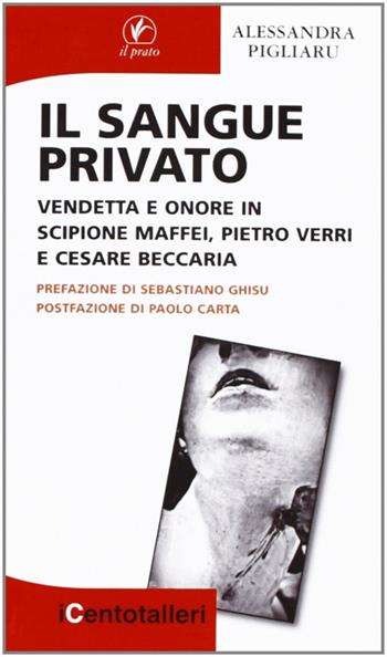 Il sangue privato. Vendetta e onore in Scipione Maffei, Pietro Verri e Cesare Beccaria - Alessandra Pigliaru - Libro Il Prato 2012, I centotalleri | Libraccio.it