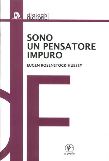 Sono un pensatore impuro - Eugen Rosenstock-Hussey - Libro Il Prato 2013, Dialoghi filosofici | Libraccio.it