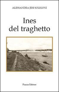 Ines del traghetto - Alessandra J. Soligoni - Libro Piazza Editore 2012, I Noni | Libraccio.it
