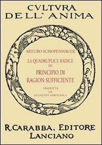 La quadruplice radice del principio di ragion sufficiente - Arthur Schopenhauer - Libro Carabba 2009, Cultura dell'anima | Libraccio.it