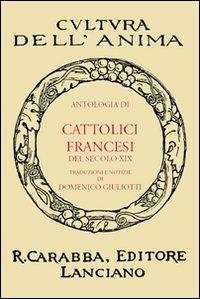 Antologia di cattolici francesi del secolo XIX  - Libro Carabba 2010, Cultura dell'anima | Libraccio.it