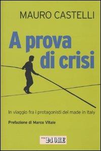A prova di crisi. In viaggio fra i protagonisti del made in Italy - Mauro Castelli - Libro Il Sole 24 Ore 2009 | Libraccio.it