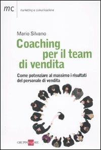 Coaching per il team di vendita. Come potenziare al massimo i risultati del personale di vendita - Mario Silvano - Libro Il Sole 24 Ore 2010, Marketing & comunicazione | Libraccio.it