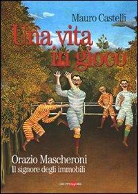 Una vita in gioco. Orazio Mascheroni. Il signore degli immobili - Mauro Castelli - Libro Il Sole 24 Ore 2019 | Libraccio.it
