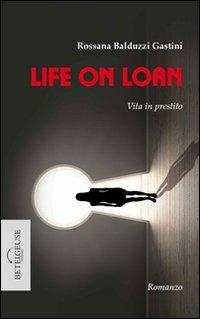 Life on loan. Vita in prestito - Rossana Balduzzi Gastini - Libro Betelgeuse 2014 | Libraccio.it