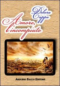 Amore, l'incompiuto - Debora Cappa - Libro Sacco 2011 | Libraccio.it