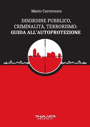 Disordine pubblico, criminalità, terrorismo: guida all'autoprotezione - Mario Carotenuto - Libro Phasar Edizioni 2016 | Libraccio.it