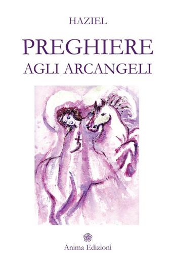Preghiere agli arcangeli - Haziel - Libro Anima Edizioni 2014, Messaggi per l'anima | Libraccio.it