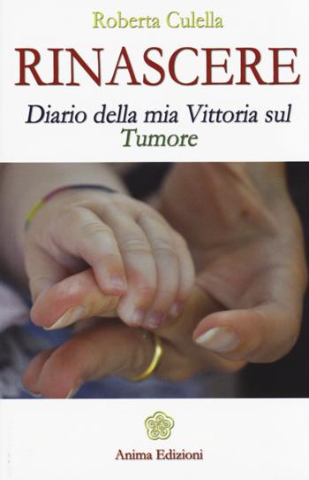 Rinascere. Diario della mia vittoria sul tumore - Roberta Culella - Libro Anima Edizioni 2014, Vitae | Libraccio.it