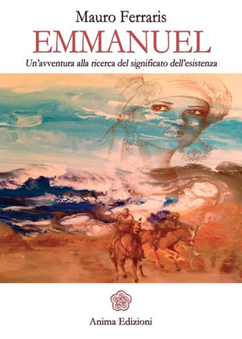 Emmanuel. Un'avventura alla ricerca del significato dell'esistenza - Mauro Ferraris - Libro Anima Edizioni 2015, Letteratura per l'anima | Libraccio.it