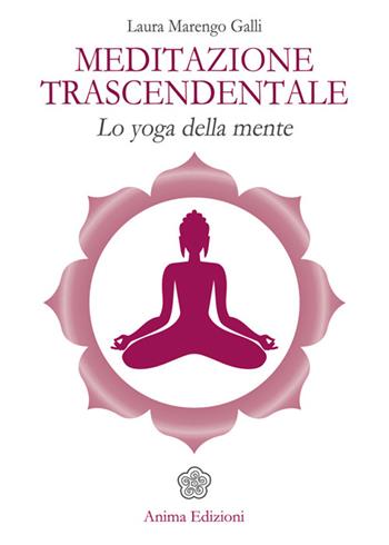 Meditazione trascendentale. Lo yoga della mente - Laura Marengo Galli - Libro Anima Edizioni 2015, Manuali per l'anima | Libraccio.it