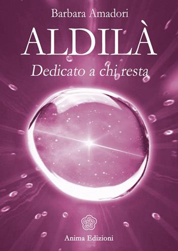 Aldilà. Dedicato a chi resta - Barbara Amadori - Libro Anima Edizioni 2015 | Libraccio.it