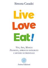 Live love eat! Vivi, ama, mangia. Filosofia, approccio integrato e metodo nutrizionale