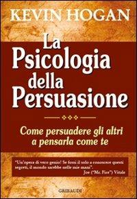 La psicologia della persuasione. Come persuadere gli altri a pensarla come te - Kevin Hogan - Libro Gribaudi 2010 | Libraccio.it