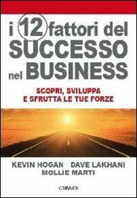 I 12 fattori di successo nel business. Scopri, sviluppa e sfrutta le tue forze - Kevin Hogan, Dave Lakhani, Mollie Marti - Libro Gribaudi 2011 | Libraccio.it