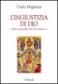 L' ingiustizia di Dio e altre anomalie del suo amore... - Carlo Miglietta - Libro Gribaudi 2013 | Libraccio.it
