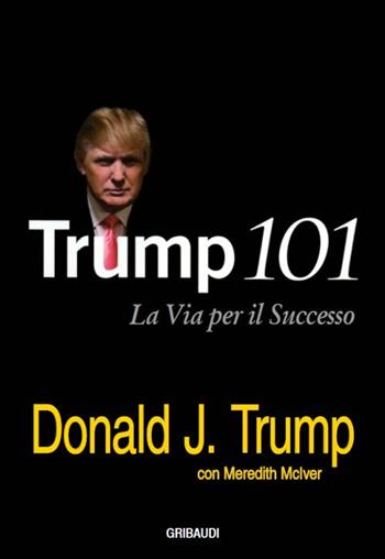 Trump 101. La via per il successo - Donald J. Trump, Meredith McIver - Libro Gribaudi 2016 | Libraccio.it