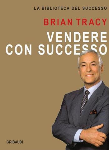 Vendere con successo - Brian Tracy - Libro Gribaudi 2017, La biblioteca del successo | Libraccio.it