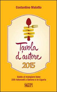 Tavola d'autore. Guida al mangiare bene. 220 ristoranti a Genova e in Liguria - Costantino Malatto - Libro SAGEP 2015 | Libraccio.it