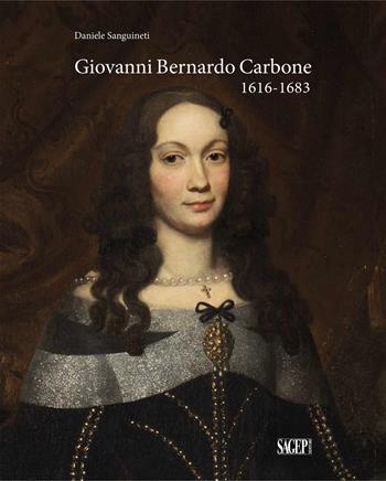 Giovanni Bernardo Carbone 1616-1683 - Daniele Sanguineti - Libro SAGEP 2020, Fondazione Conservatorio Fieschi | Libraccio.it