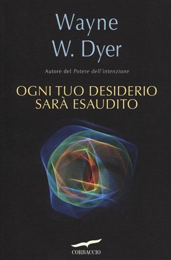 Ogni tuo desiderio sarà esaudito - Wayne W. Dyer - Libro Corbaccio 2013, I libri del benessere | Libraccio.it