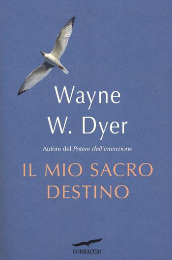Il mio sacro destino - Wayne W. Dyer - Libro Corbaccio 2014, I libri del benessere | Libraccio.it