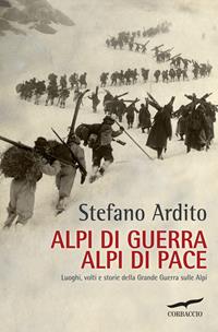 Alpi di guerra, Alpi di pace. Luoghi, volti e storie della grande guerra sulle Alpi - Stefano Ardito - Libro Corbaccio 2015, Exploits | Libraccio.it