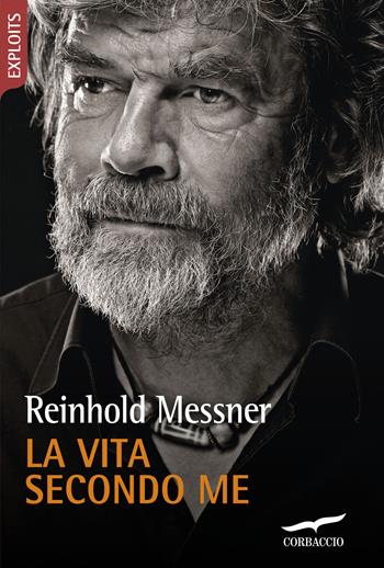La vita secondo me - Reinhold Messner - Libro Corbaccio 2014, Exploits | Libraccio.it