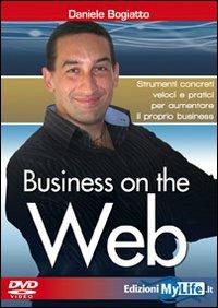 Business on the web. Strumenti concreti veloci e pratici per aumentare il proprio business. Con DVD - Daniele Bogiatto - Libro My Life 2009 | Libraccio.it