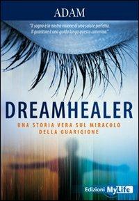 Dreamhealer. Una storia vera sul miracolo della guarigione - Adam - Libro My Life 2010 | Libraccio.it