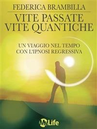 Vite passate, vite quantiche. Un viaggio nel tempo con l'ipnosi regressiva - Federica Brambilla - Libro My Life 2014, Self Help | Libraccio.it