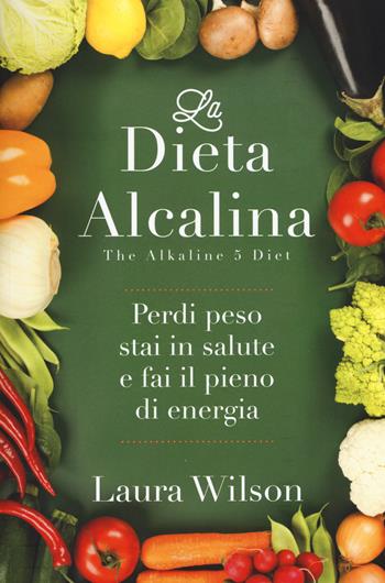 La dieta alcalina. Perdi peso, stai in salute e fai il pieno di energia - Laura Wilson - Libro My Life 2015, Salute e benessere | Libraccio.it