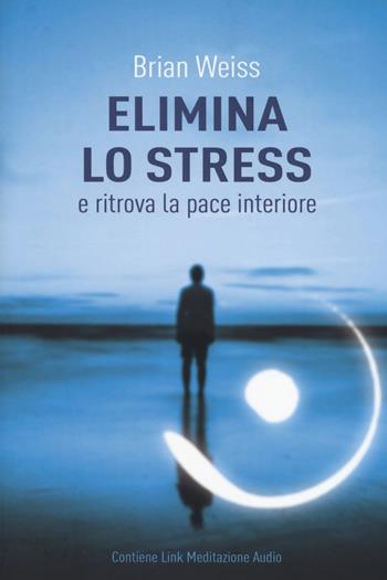 Elimina lo stress e ritrova la pace interiore. Con Contenuto digitale per download - Brian L. Weiss - Libro My Life 2017 | Libraccio.it