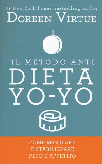 Il metodo anti dieta yo-yo. Come regolare e stabilizzare peso e appetito - Doreen Virtue - Libro My Life 2016 | Libraccio.it