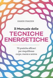 Il manuale delle tecniche energetiche. 70 pratiche efficaci per riequilibrare corpo, mente e anima