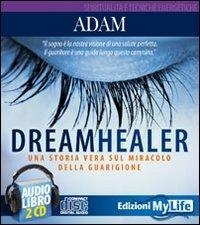 Dreamhealer. Una storia vera sul miracolo della guarigione. Audiolibro. 2 CD Audio - Adam - Libro My Life 2011 | Libraccio.it