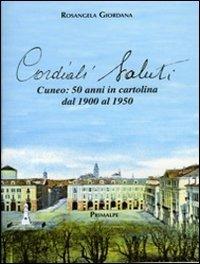 Cordiali saluti. Cuneo: 50 anni in cartolina dal 1900 al 1950 - Rosangela Giordana - Libro Ass. Primalpe Costanzo Martini 2011 | Libraccio.it