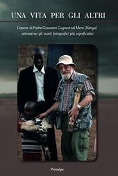 Una vita per gli altri. L'opera di padre Giovanni Cugnod nel Meru (Kenya) attraverso gli scatti fotografici più significativi