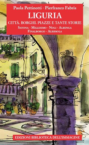 Liguria. Città, borghi, piazze e tante storie. Vol. 2 - Paola Pettinotti - Libro Biblioteca dell'Immagine 2021, Storie delle città | Libraccio.it