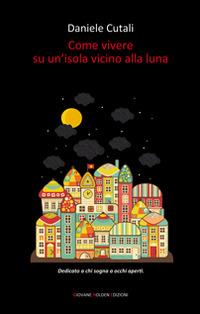 Come vivere su un'isola vicino alla luna - Daniele Cutali - Libro Giovane Holden Edizioni 2014, Camelot | Libraccio.it