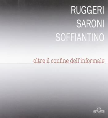 Ruggeri Saroni Soffiantino. Oltre il confine dell'informale. Ediz. illustrata  - Libro De Ferrari 2012, Cataloghi | Libraccio.it