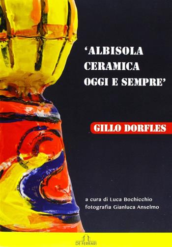 Albisola. Ceramica oggi e sempre. Ediz. illustrata  - Libro De Ferrari 2013, Cataloghi | Libraccio.it