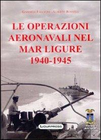 Le operazioni aeronavali nel mar Ligure 1940-45 - Gabriele Faggioni, Alberto Rosselli - Libro Ligurpress 2011 | Libraccio.it