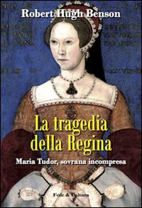 La tragedia della regina. Maria Tudor, sovrana incompresa - Robert Hugh Benson - Libro Fede & Cultura 2015, Letteraria | Libraccio.it