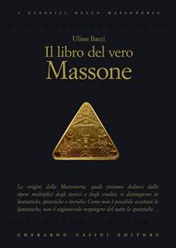 Il libro del vero massone - Ulisse Bacci - Libro Gherardo Casini Editore 2011, I classici della massoneria | Libraccio.it