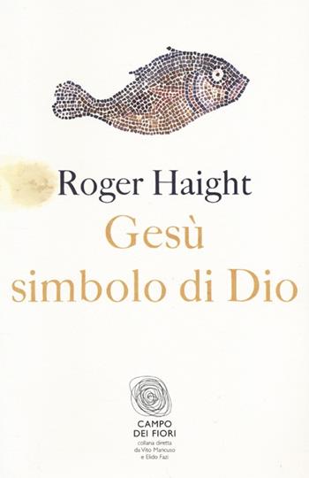Gesù simbolo di Dio - Roger Haight - Libro Fazi 2013, Campo dei fiori | Libraccio.it