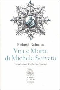 Vita e morte di Michele Serveto - Roland H. Bainton - Libro Fazi 2012, Campo dei fiori | Libraccio.it