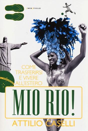 Mio Rio! Come trasferirsi e vivere all'estero - Attilio Caselli - Libro Fazi 2013, Le meraviglie | Libraccio.it